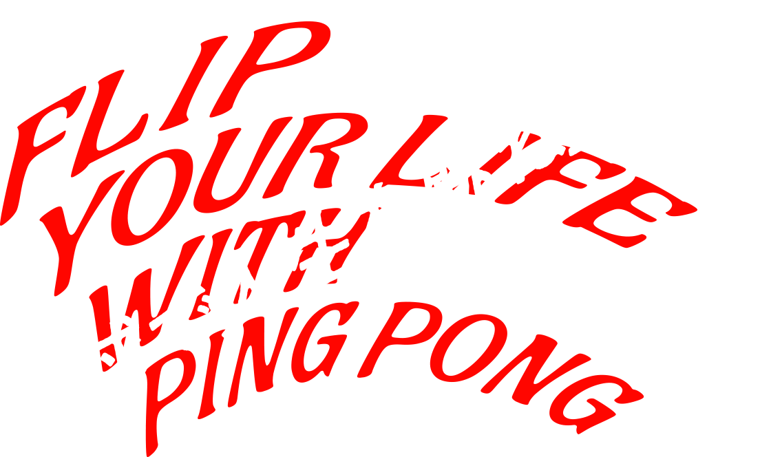 FLIP YOUR LIFE WITH PING PONG卓球で人生を跳ね上げろ